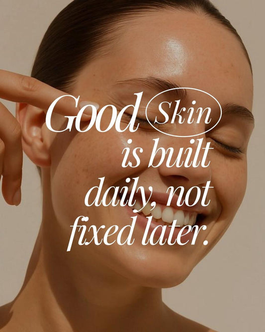 Good Skin is Built Daily, not fixed later
